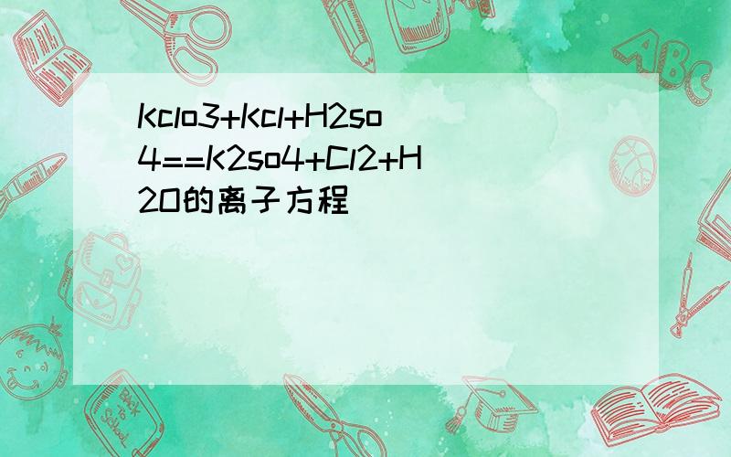 Kclo3+Kcl+H2so4==K2so4+Cl2+H2O的离子方程