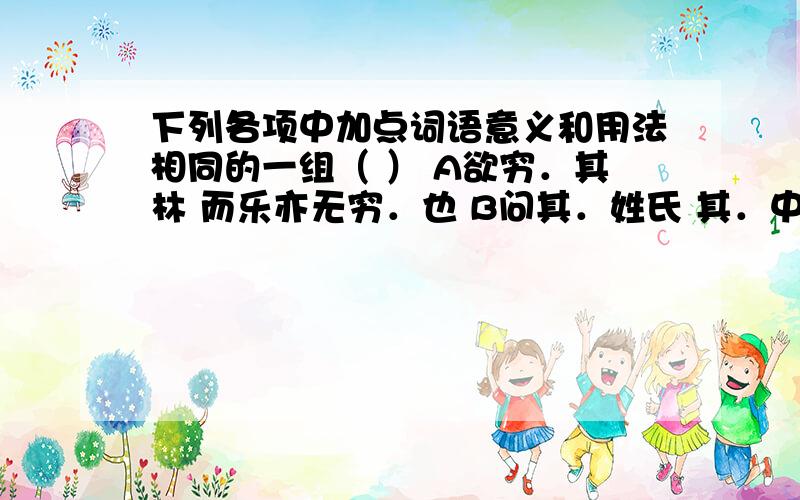 下列各项中加点词语意义和用法相同的一组（ ） A欲穷．其林 而乐亦无穷．也 B问其．姓氏 其．中往来种作 C乃．不知有汉