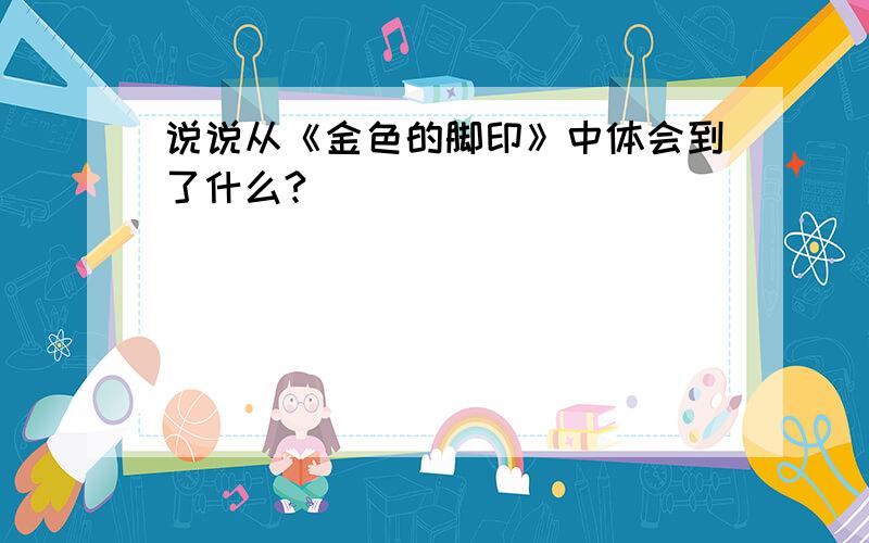 说说从《金色的脚印》中体会到了什么?