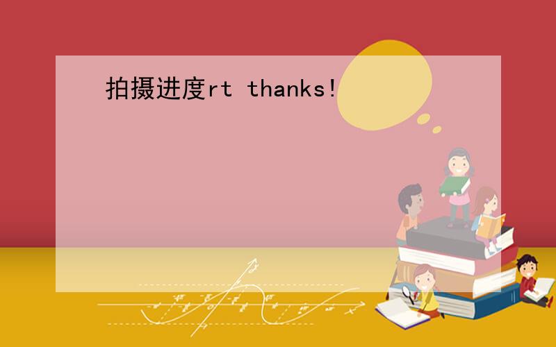 拍摄进度rt thanks!