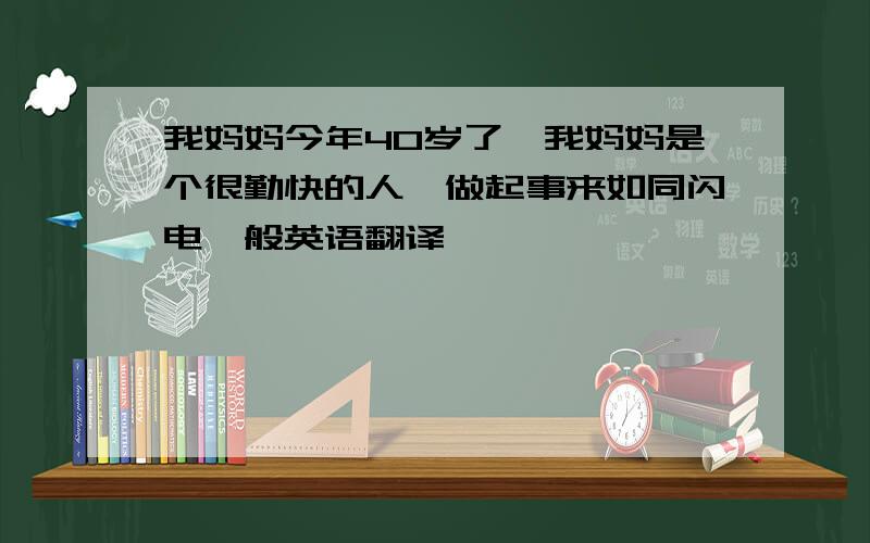 我妈妈今年40岁了,我妈妈是个很勤快的人,做起事来如同闪电一般英语翻译