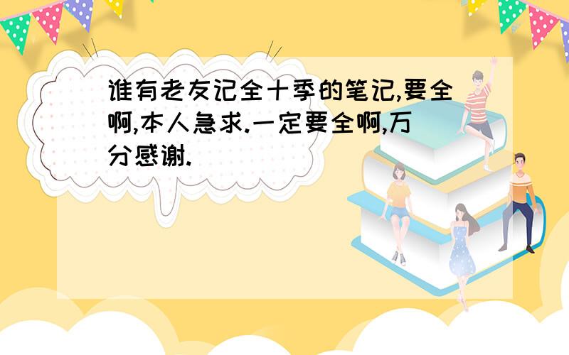 谁有老友记全十季的笔记,要全啊,本人急求.一定要全啊,万分感谢.