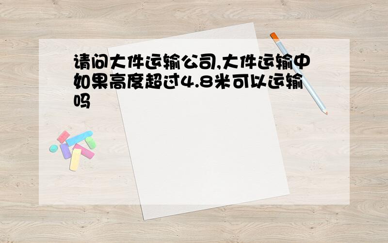 请问大件运输公司,大件运输中如果高度超过4.8米可以运输吗