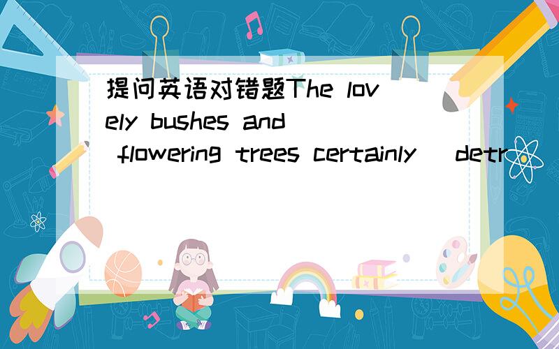 提问英语对错题The lovely bushes and flowering trees certainly (detr