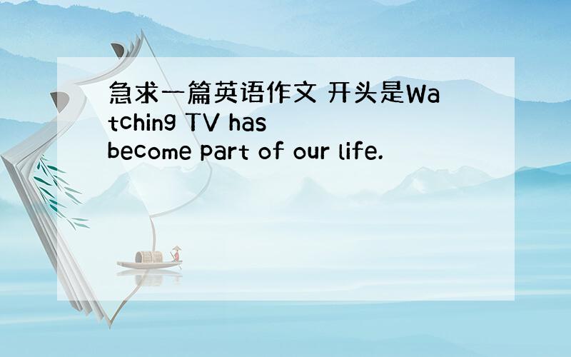 急求一篇英语作文 开头是Watching TV has become part of our life.