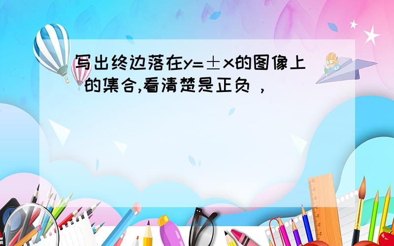 写出终边落在y=±x的图像上 的集合,看清楚是正负 ,