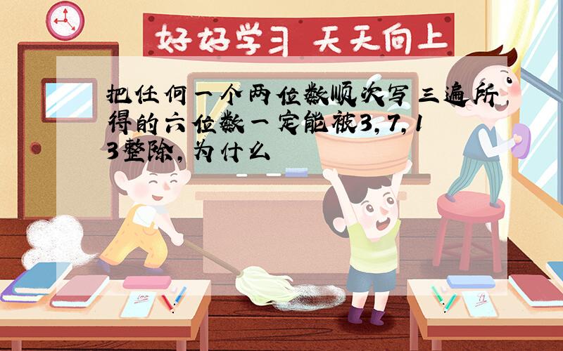 把任何一个两位数顺次写三遍所得的六位数一定能被3,7,13整除,为什么