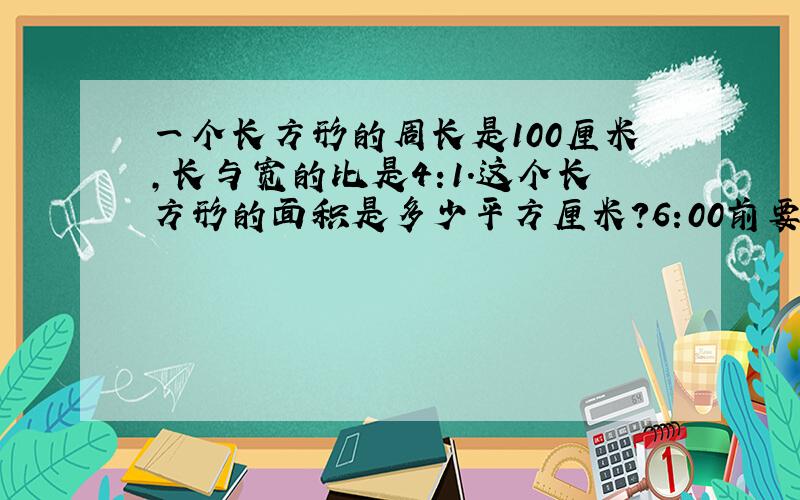 一个长方形的周长是100厘米,长与宽的比是4:1.这个长方形的面积是多少平方厘米?6:00前要!