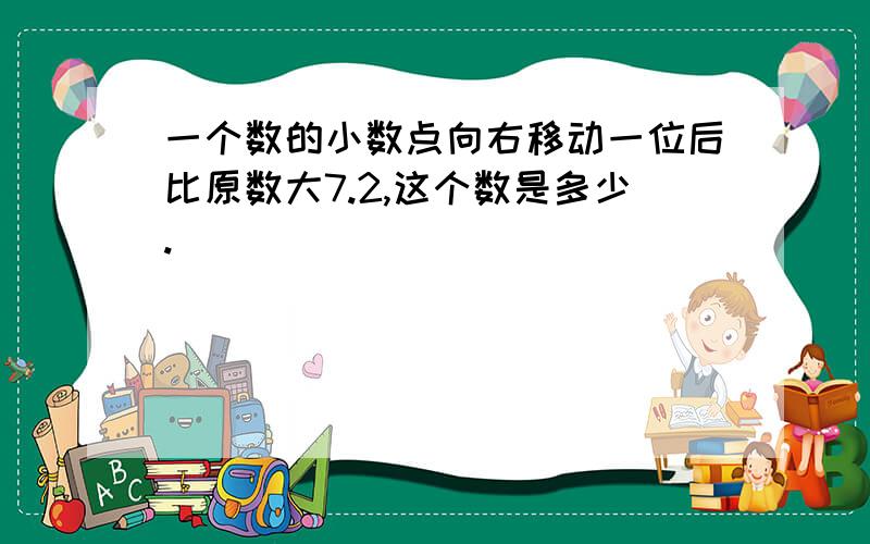 一个数的小数点向右移动一位后比原数大7.2,这个数是多少.