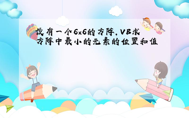 设有一个6×6的方阵,VB求方阵中最小的元素的位置和值