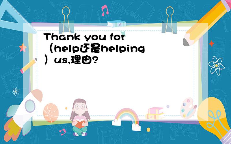 Thank you for （help还是helping）us,理由?