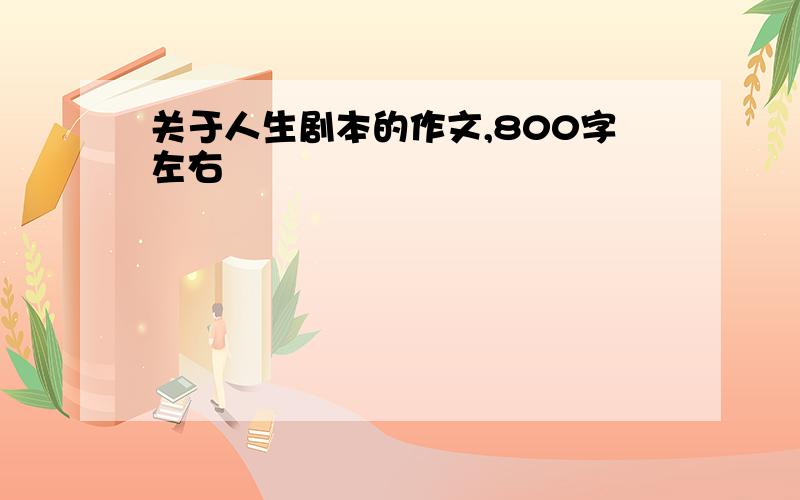 关于人生剧本的作文,800字左右