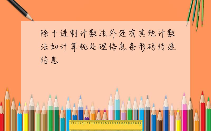 除十进制计数法外还有其他计数法如计算机处理信息条形码传递信息