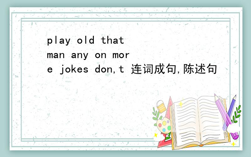 play old that man any on more jokes don,t 连词成句,陈述句