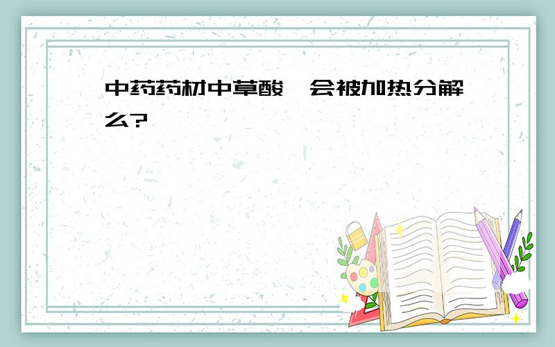 中药药材中草酸铵会被加热分解么?