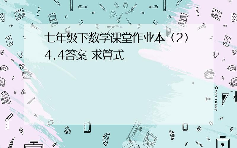 七年级下数学课堂作业本（2）4.4答案 求算式