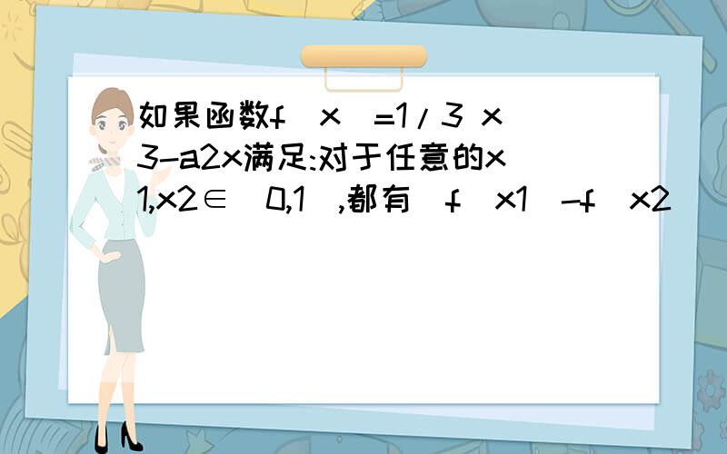 如果函数f(x)=1/3 x3-a2x满足:对于任意的x1,x2∈[0,1],都有|f(x1)-f(x2)|≤1恒成