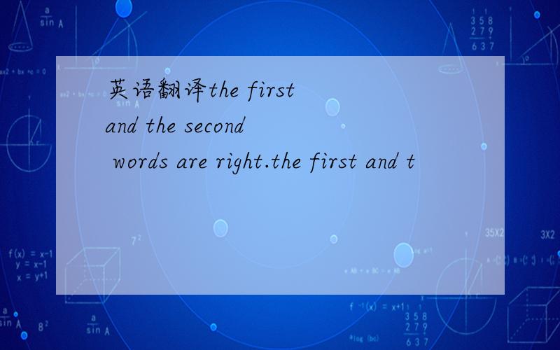 英语翻译the first and the second words are right.the first and t