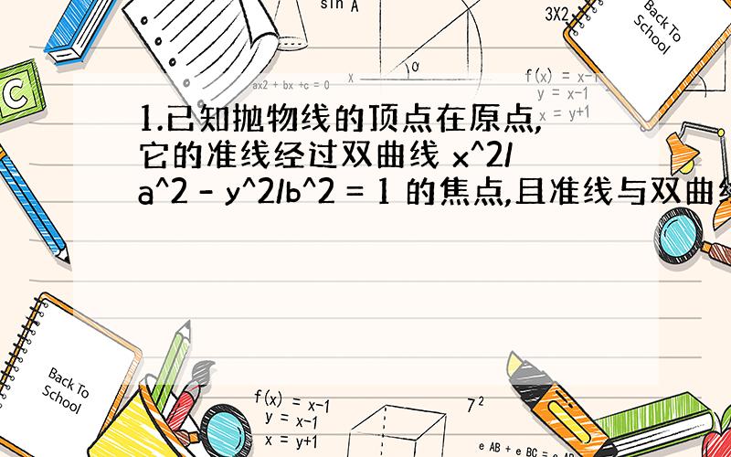 1.已知抛物线的顶点在原点,它的准线经过双曲线 x^2/a^2 - y^2/b^2 = 1 的焦点,且准线与双曲线交于P