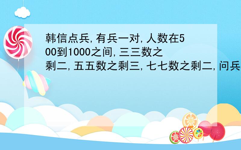 韩信点兵,有兵一对,人数在500到1000之间,三三数之剩二,五五数之剩三,七七数之剩二,问兵有多少人?