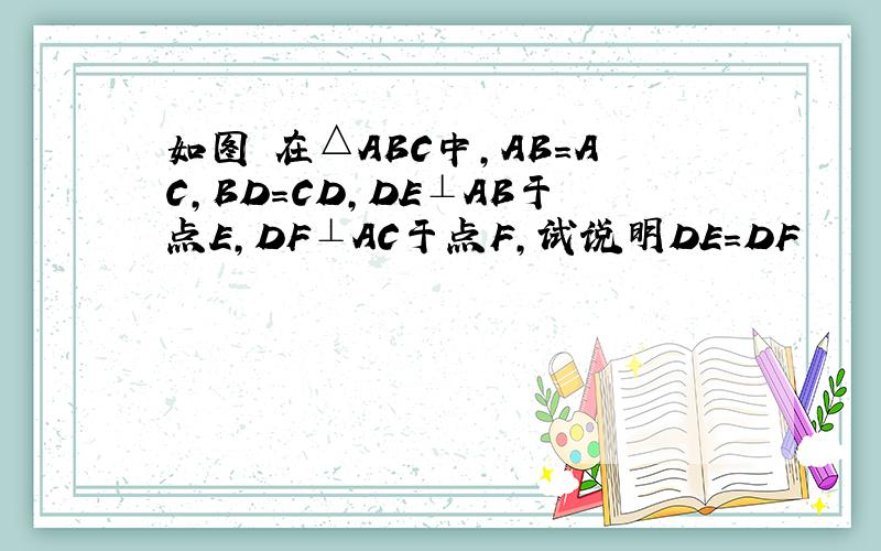 如图 在△ABC中,AB=AC,BD=CD,DE⊥AB于点E,DF⊥AC于点F,试说明DE=DF