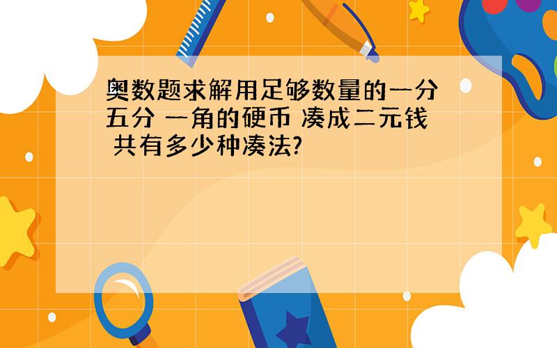 奥数题求解用足够数量的一分 五分 一角的硬币 凑成二元钱 共有多少种凑法?