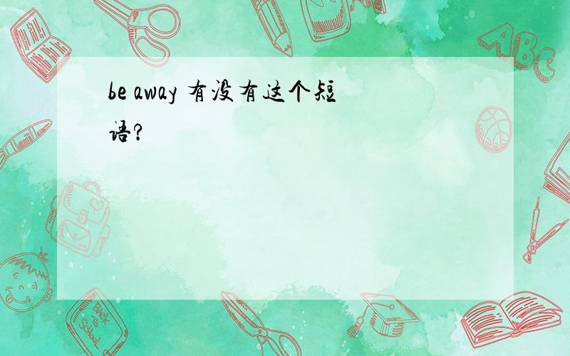 be away 有没有这个短语?