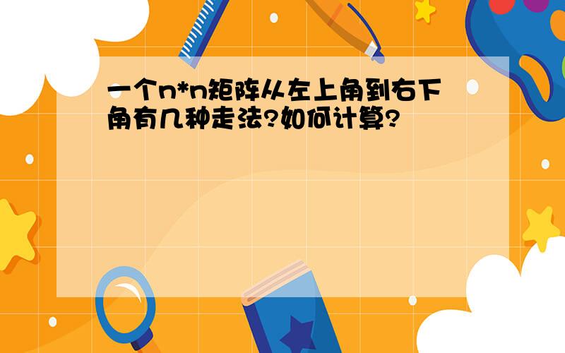 一个n*n矩阵从左上角到右下角有几种走法?如何计算?