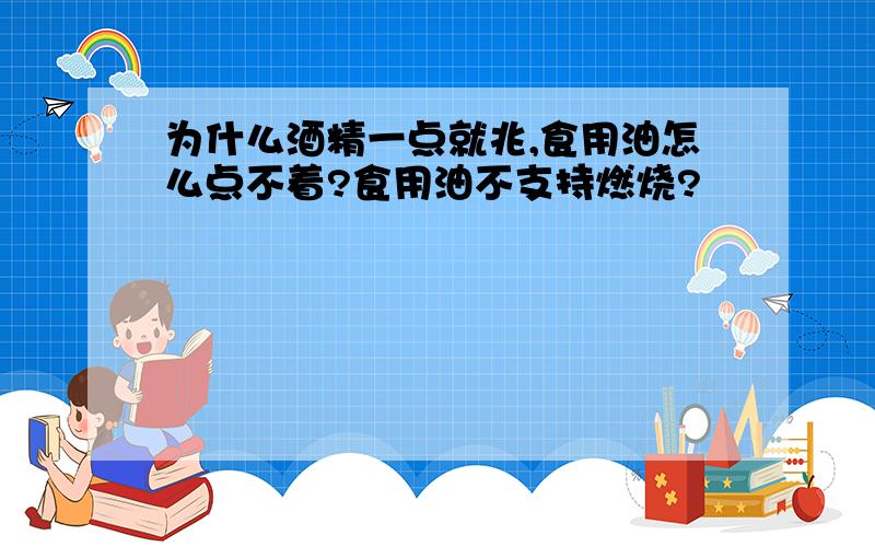 为什么酒精一点就兆,食用油怎么点不着?食用油不支持燃烧?