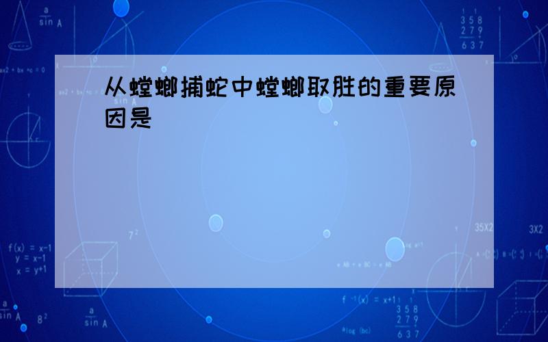 从螳螂捕蛇中螳螂取胜的重要原因是