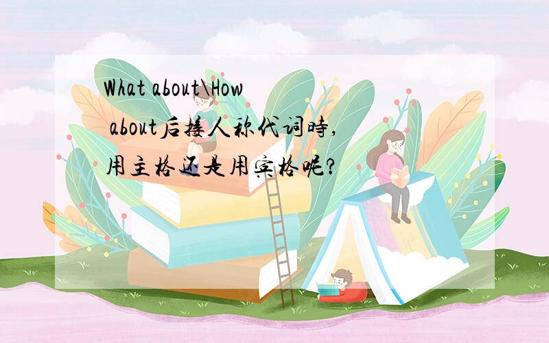 What about\How about后接人称代词时,用主格还是用宾格呢?