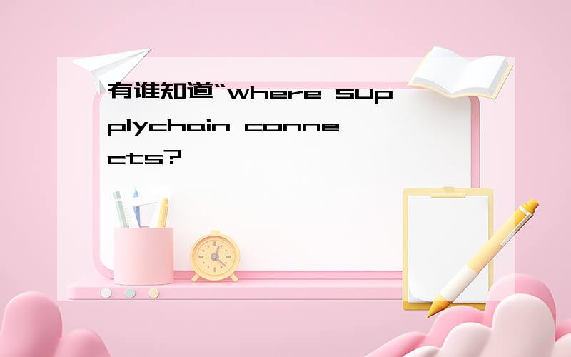 有谁知道“where supplychain connects?