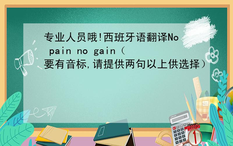 专业人员哦!西班牙语翻译No pain no gain（要有音标,请提供两句以上供选择）