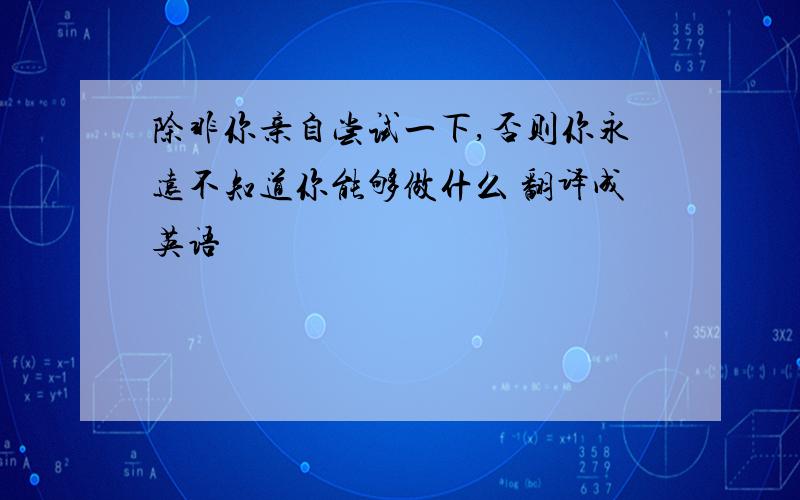 除非你亲自尝试一下,否则你永远不知道你能够做什么 翻译成英语