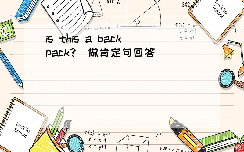 is this a backpack?（做肯定句回答）