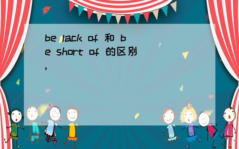 be lack of 和 be short of 的区别,