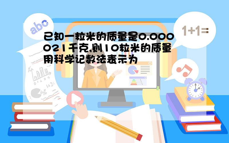 已知一粒米的质量是0.000021千克,则10粒米的质量用科学记数法表示为