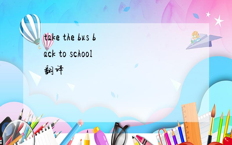 take the bus back to school 翻译