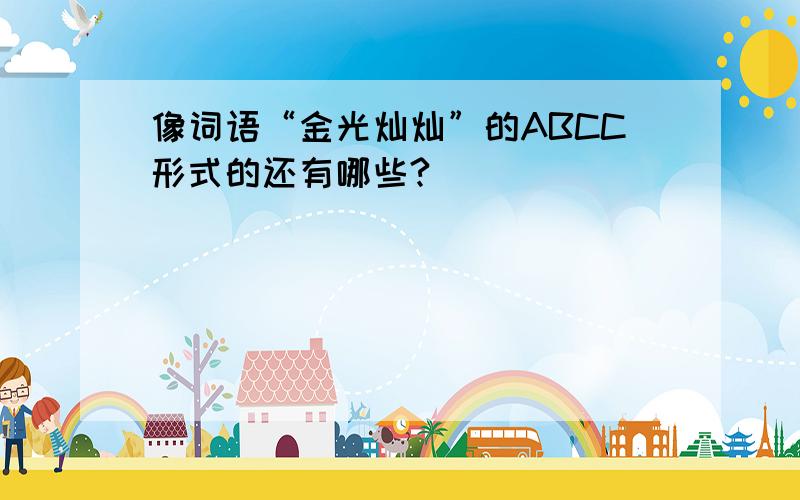 像词语“金光灿灿”的ABCC形式的还有哪些?