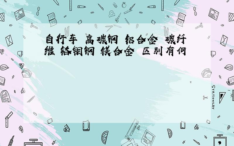 自行车 高碳钢 铝合金 碳纤维 铬钼钢 镁合金 区别有何