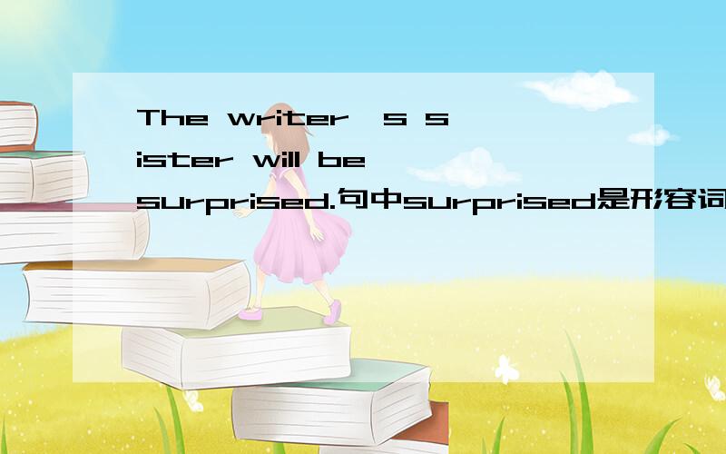 The writer's sister will be surprised.句中surprised是形容词 过去分词还是