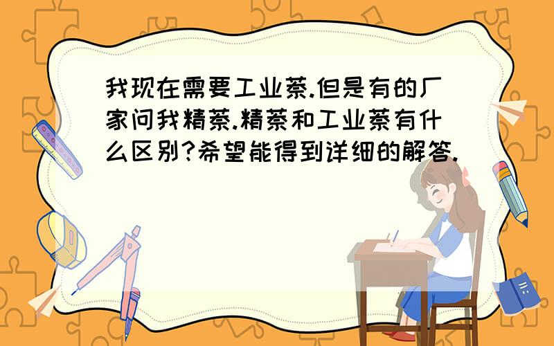 我现在需要工业萘.但是有的厂家问我精萘.精萘和工业萘有什么区别?希望能得到详细的解答.