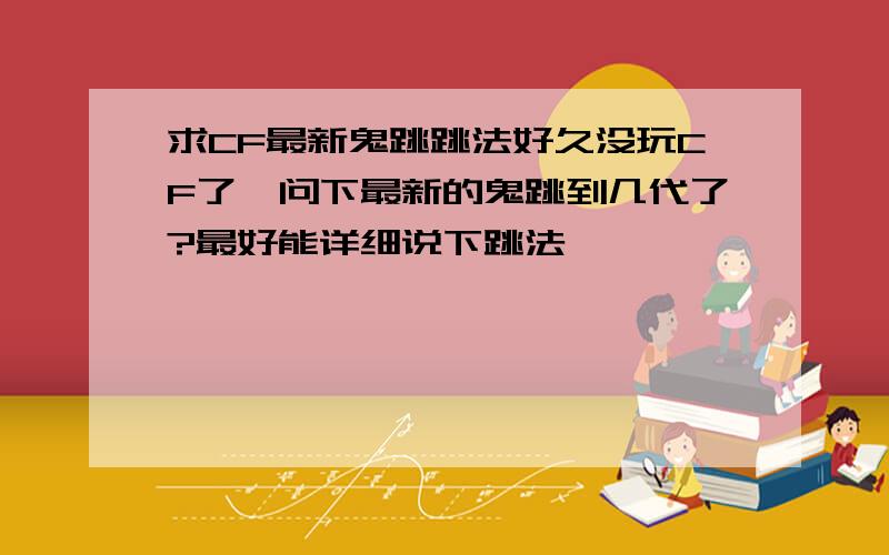 求CF最新鬼跳跳法好久没玩CF了,问下最新的鬼跳到几代了?最好能详细说下跳法