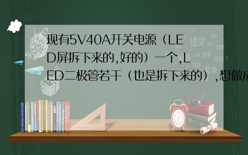 现有5V40A开关电源（LED屏拆下来的,好的）一个,LED二极管若干（也是拆下来的）,想做成字,