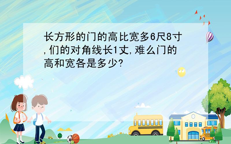 长方形的门的高比宽多6尺8寸,们的对角线长1丈,难么门的高和宽各是多少?