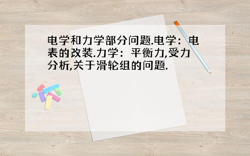 电学和力学部分问题.电学：电表的改装.力学：平衡力,受力分析,关于滑轮组的问题.