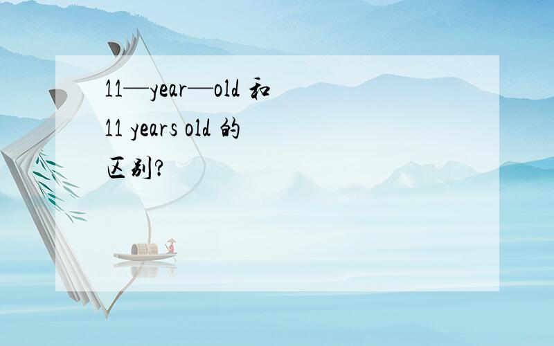 11—year—old 和 11 years old 的区别?