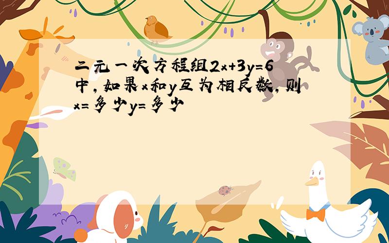 二元一次方程组2x+3y=6中,如果x和y互为相反数,则x=多少y=多少