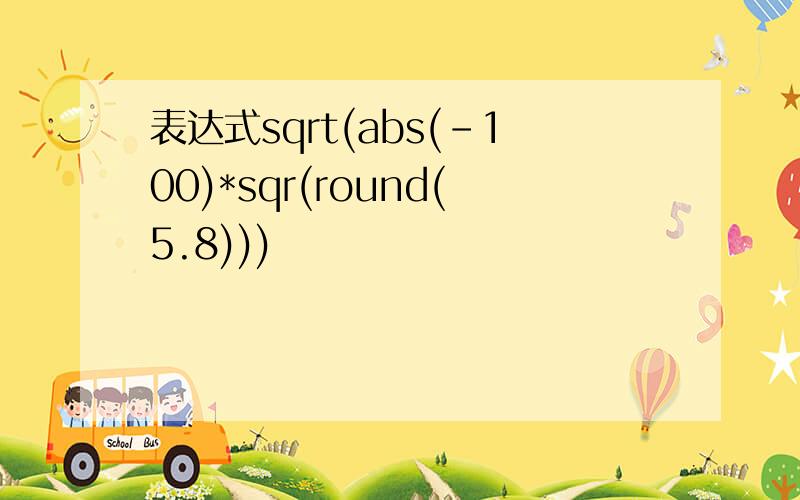 表达式sqrt(abs(-100)*sqr(round(5.8)))