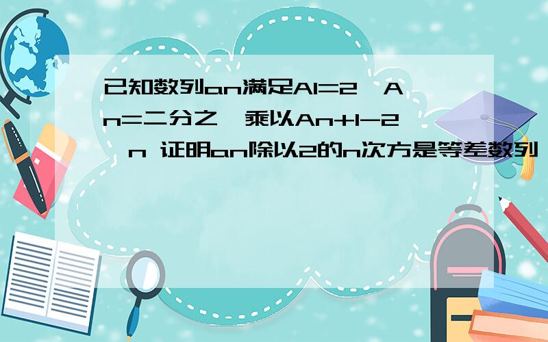 已知数列an满足A1=2,An=二分之一乘以An+1-2^n 证明an除以2的n次方是等差数列,求数列an的前n项和sn